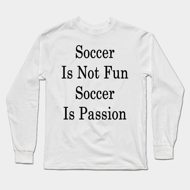 Soccer Is Not Fun Soccer Is Passion Long Sleeve T-Shirt by supernova23